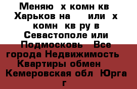 Меняю 4х комн кв. Харьков на 1,2 или 3х комн. кв-ру в Севастополе или Подмосковь - Все города Недвижимость » Квартиры обмен   . Кемеровская обл.,Юрга г.